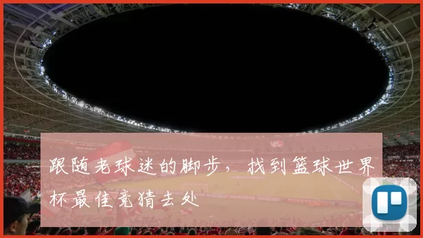 跟随老球迷的脚步,找到篮球世界杯最佳竞猜去处
