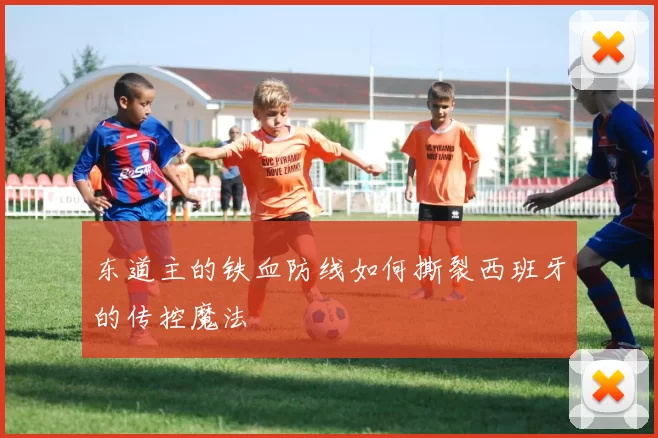 东道主的铁血防线如何撕裂西班牙的传控魔法