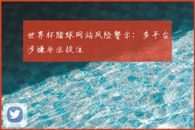 世界杯赌球网站风险警示:多平台涉嫌非法投注