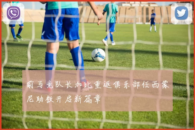 前马竞队长加比重返俱乐部任西蒙尼助教开启新篇章