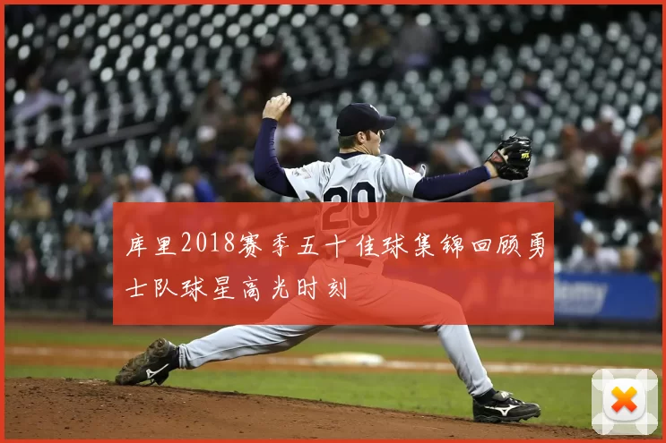 库里2018赛季五十佳球集锦回顾勇士队球星高光时刻