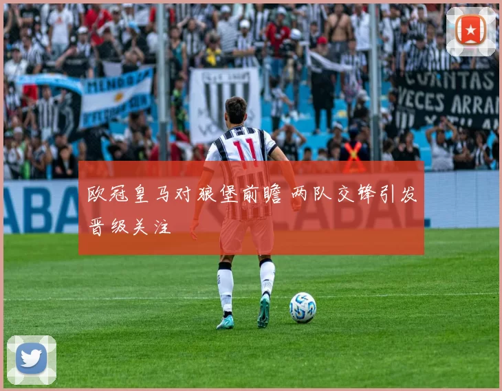欧冠皇马对狼堡前瞻 两队交锋引发晋级关注