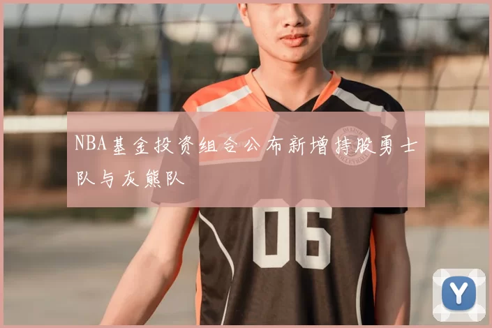 NBA基金投资组合公布新增持股勇士队与灰熊队