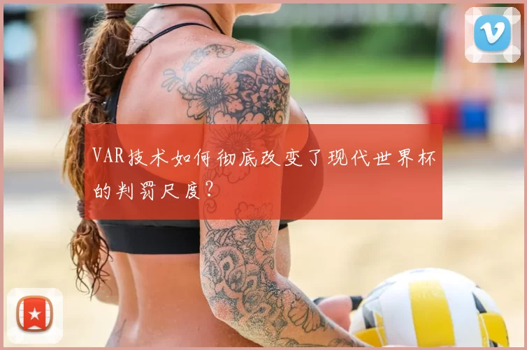 VAR技术如何彻底改变了现代世界杯的判罚尺度?