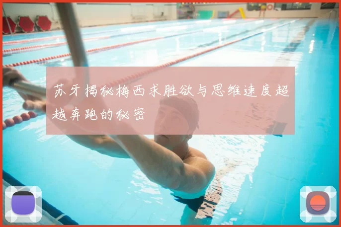 苏牙揭秘梅西求胜欲与思维速度超越奔跑的秘密