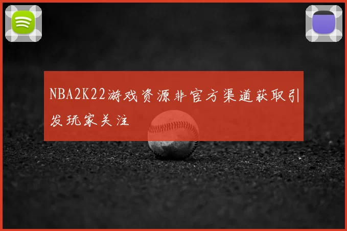 NBA2K22游戏资源非官方渠道获取引发玩家关注