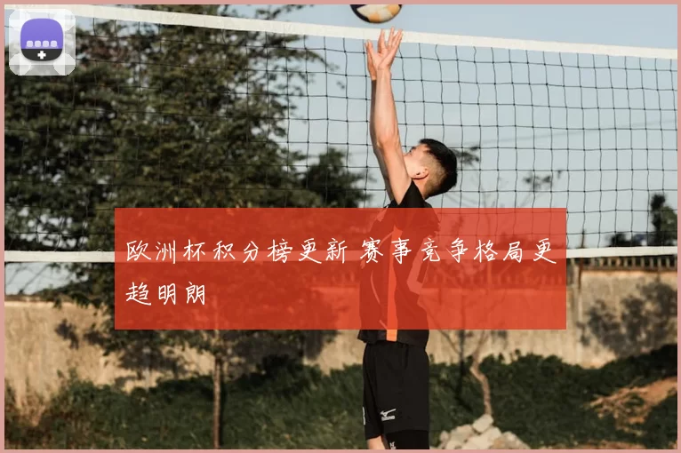 欧洲杯积分榜更新 赛事竞争格局更趋明朗