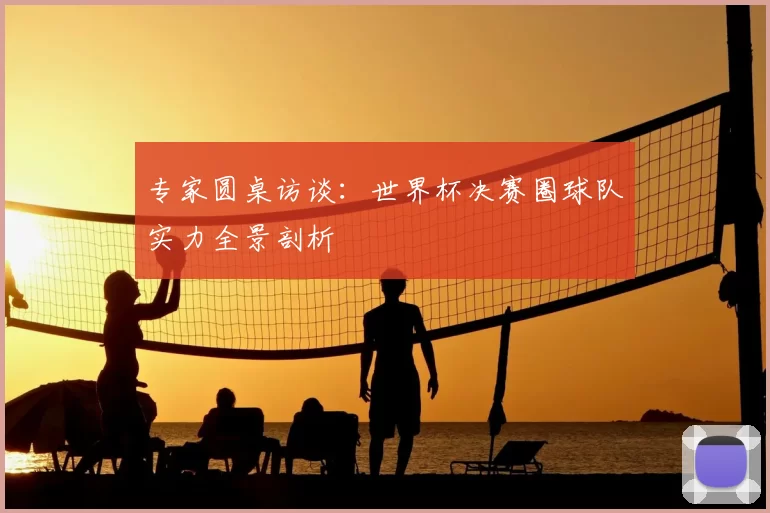 专家圆桌访谈：世界杯决赛圈球队实力全景剖析