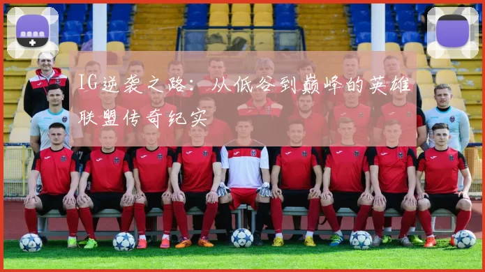 IG逆袭之路：从低谷到巅峰的英雄联盟传奇纪实