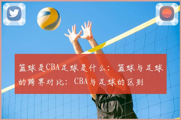篮球是CBA足球是什么：篮球与足球的跨界对比：CBA与足球的区别