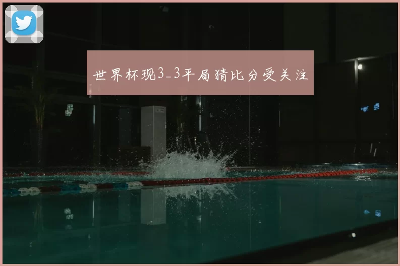 世界杯现3_3平局猜比分受关注