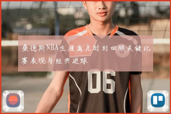 桑德斯NBA生涯高光时刻回顾关键比赛表现与经典进球