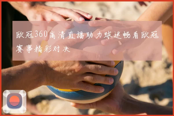 欧冠360高清直播助力球迷畅看欧冠赛事精彩对决