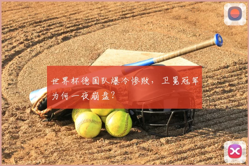 世界杯德国队爆冷惨败,卫冕冠军为何一夜崩盘?