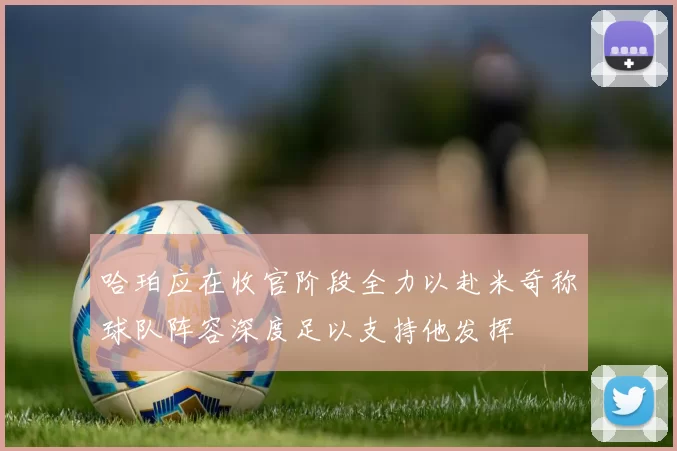 哈珀应在收官阶段全力以赴米奇称球队阵容深度足以支持他发挥