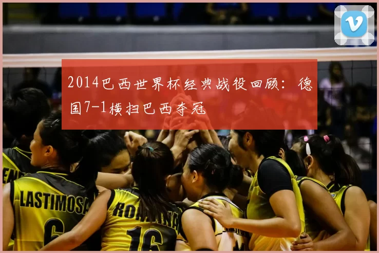 2014巴西世界杯经典战役回顾：德国7-1横扫巴西夺冠