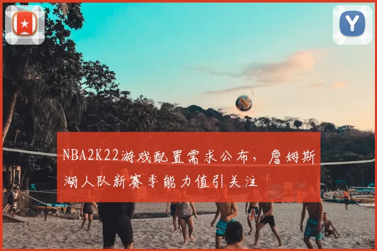 NBA2K22游戏配置需求公布，詹姆斯湖人队新赛季能力值引关注
