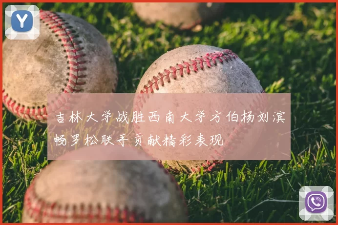 吉林大学战胜西南大学方伯杨刘滨畅罗松联手贡献精彩表现
