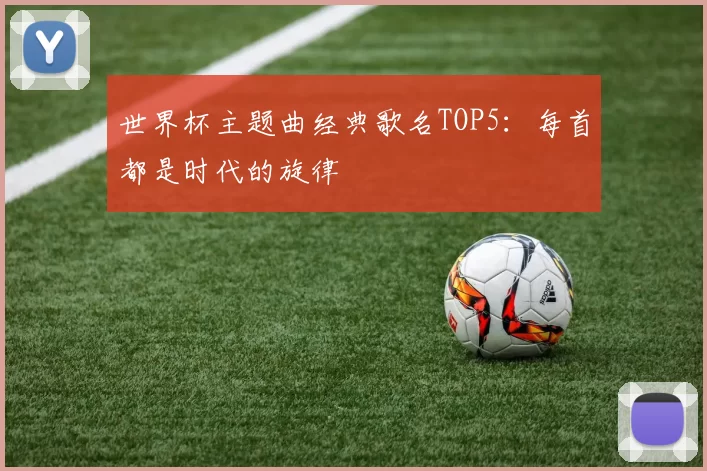 世界杯主题曲经典歌名TOP5:每首都是时代的旋律
