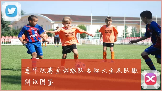 意甲联赛全部球队名称大全及队徽辨识图鉴