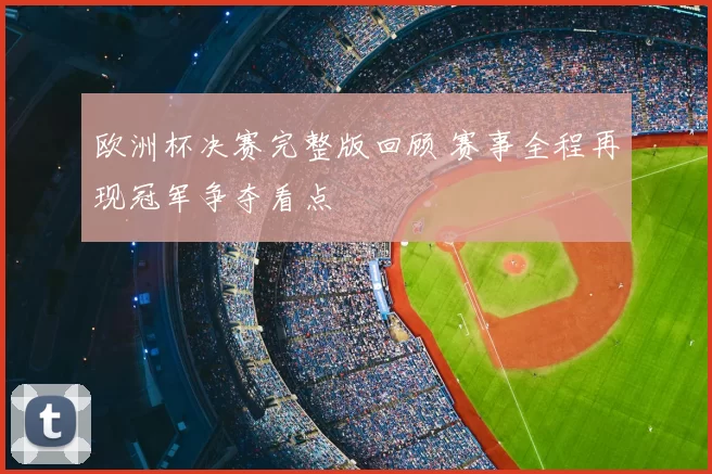 欧洲杯决赛完整版回顾 赛事全程再现冠军争夺看点