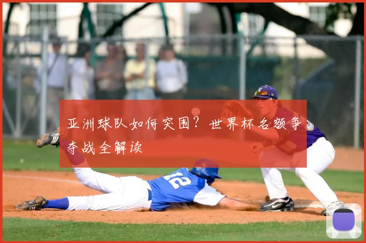 亚洲球队如何突围?世界杯名额争夺战全解读