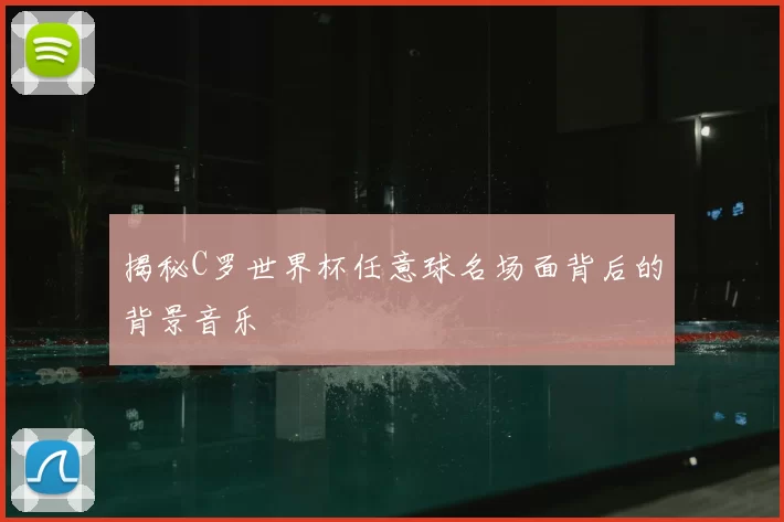 揭秘C罗世界杯任意球名场面背后的背景音乐