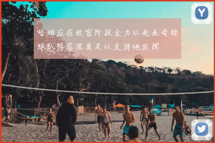 哈珀应在收官阶段全力以赴米奇称球队阵容深度足以支持他发挥
