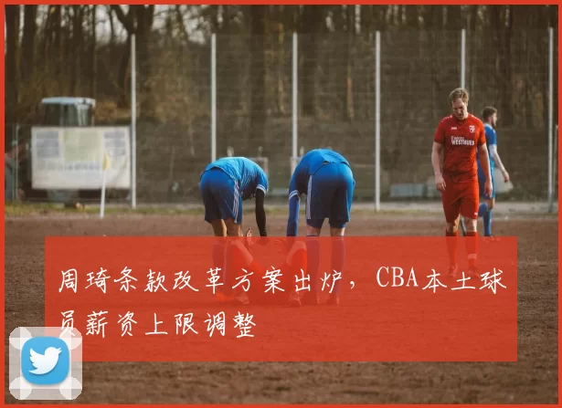 周琦条款改革方案出炉，CBA本土球员薪资上限调整