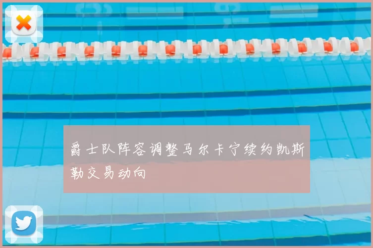 爵士队阵容调整马尔卡宁续约凯斯勒交易动向