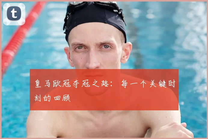 皇马欧冠夺冠之路：每一个关键时刻的回顾