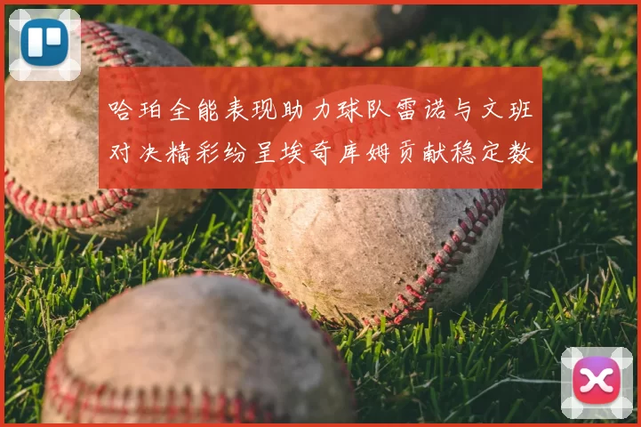 哈珀全能表现助力球队雷诺与文班对决精彩纷呈埃奇库姆贡献稳定数据