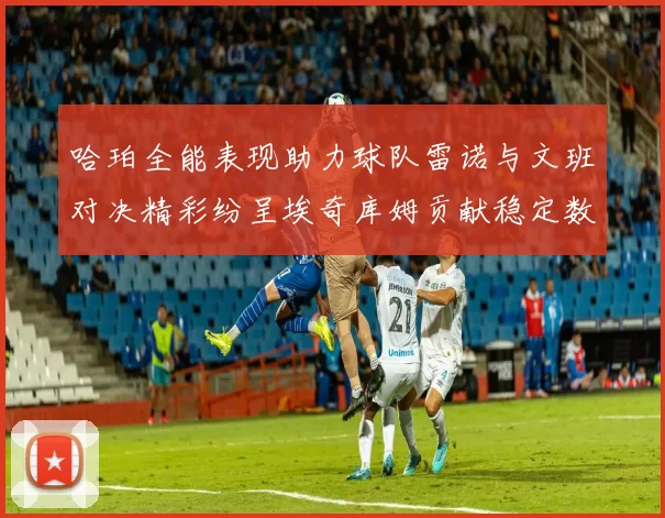 哈珀全能表现助力球队雷诺与文班对决精彩纷呈埃奇库姆贡献稳定数据