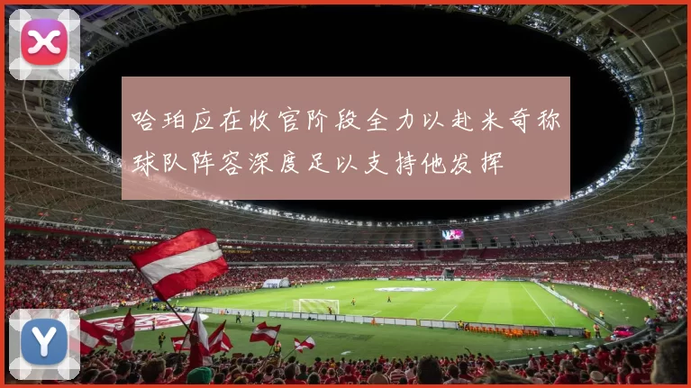 哈珀应在收官阶段全力以赴米奇称球队阵容深度足以支持他发挥