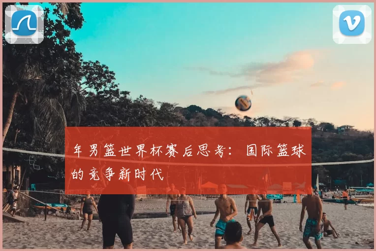 年男篮世界杯赛后思考：国际篮球的竞争新时代