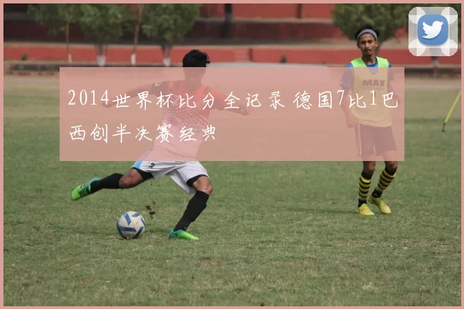2014世界杯比分全记录 德国7比1巴西创半决赛经典