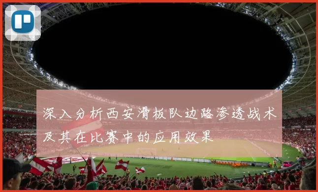 深入分析西安滑板队边路渗透战术及其在比赛中的应用效果