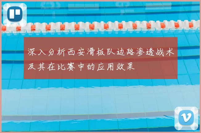 深入分析西安滑板队边路渗透战术及其在比赛中的应用效果