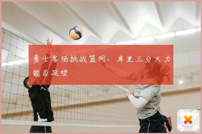 勇士客场挑战篮网，库里三分火力能否延续