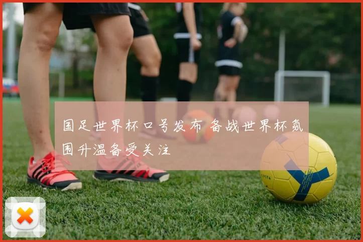 国足世界杯口号发布 备战世界杯氛围升温备受关注
