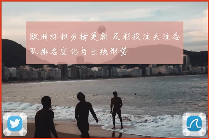 欧洲杯积分榜更新 足彩投注关注各队排名变化与出线形势