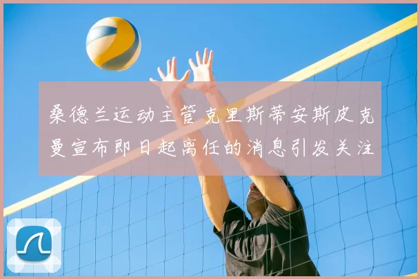 桑德兰运动主管克里斯蒂安斯皮克曼宣布即日起离任的消息引发关注