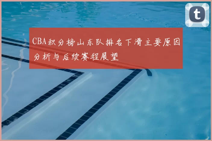 CBA积分榜山东队排名下滑主要原因分析与后续赛程展望