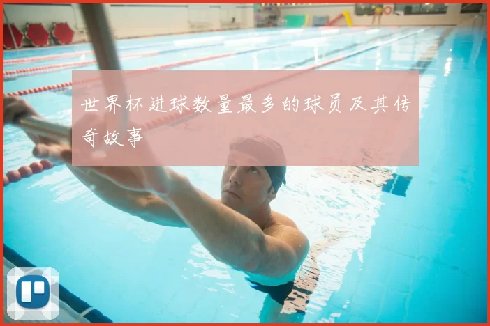 世界杯进球数量最多的球员及其传奇故事