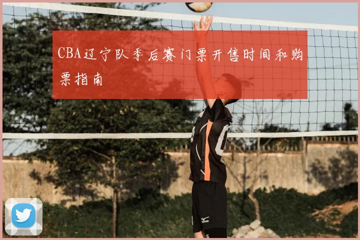 CBA辽宁队季后赛门票开售时间和购票指南