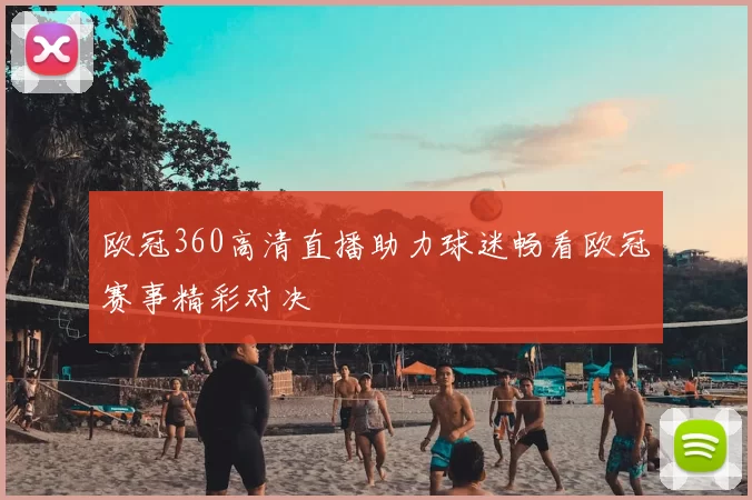 欧冠360高清直播助力球迷畅看欧冠赛事精彩对决