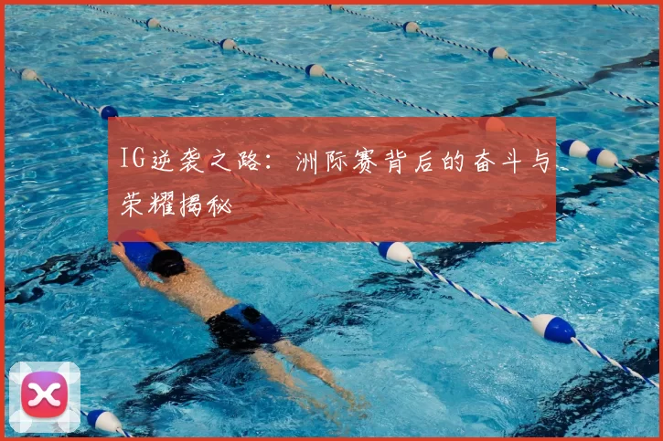 IG逆袭之路：洲际赛背后的奋斗与荣耀揭秘