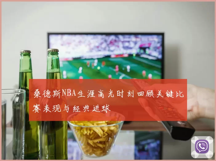 桑德斯NBA生涯高光时刻回顾关键比赛表现与经典进球