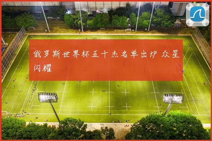 俄罗斯世界杯五十杰名单出炉 众星闪耀