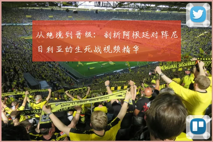 从绝境到晋级：剖析阿根廷对阵尼日利亚的生死战视频精华